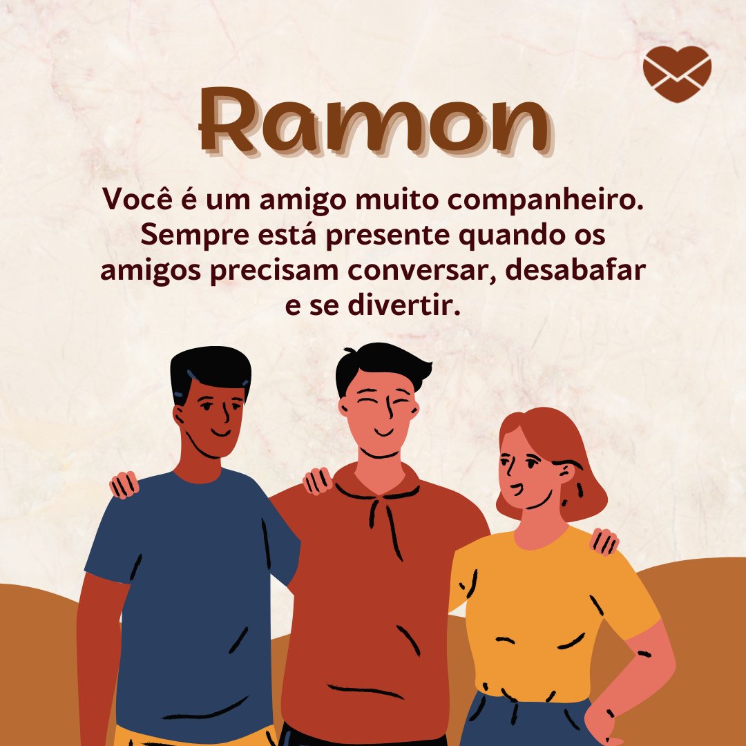 'Ramon Você é um amigo muito companheiro. Sempre está presente quando os amigos precisam conversar, desabafar e se divertir.' - Frases de Ramon