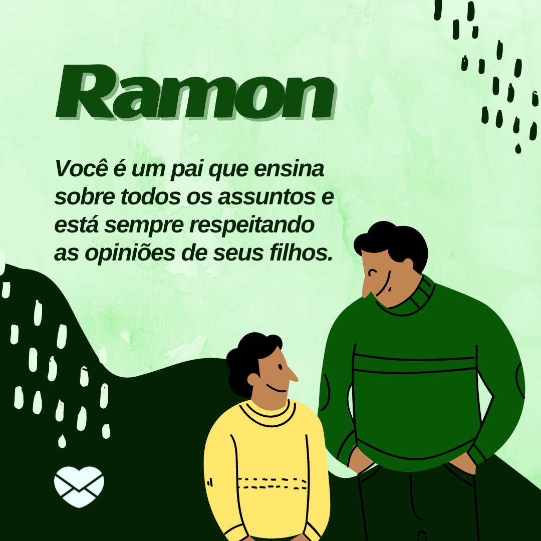 'Ramon Você é um pai que ensina sobre todos os assuntos e está sempre respeitando as opiniões de seus filhos.' - Frases de Ramon