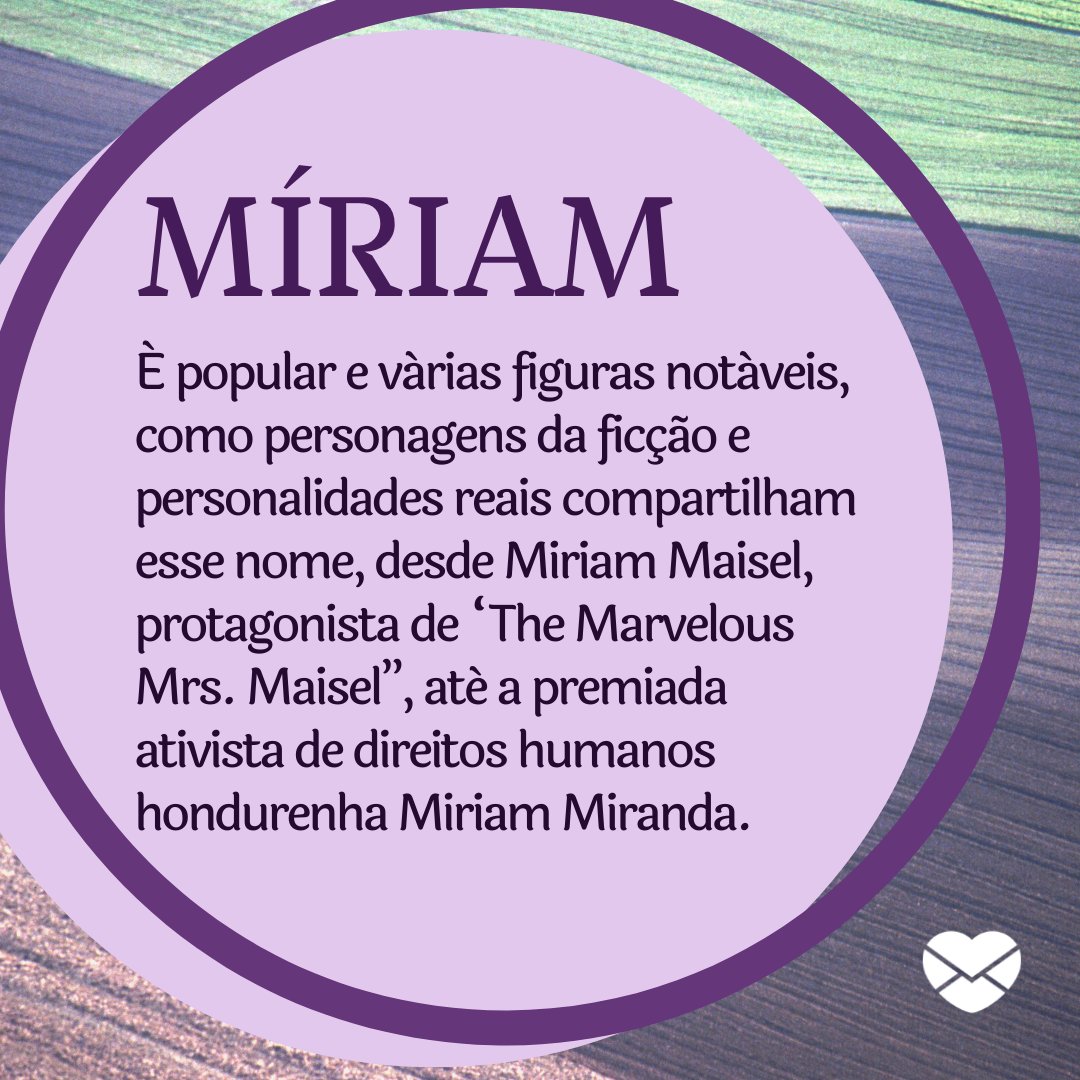 'É popular e várias figuras notáveis, como personagens da ficção e personalidades reais compartilham esse nome, desde Miriam Maisel, protagonista de “The Marvelous Mrs. Maisel”, até a premiada ativista de direitos humanos hondurenha Miriam Miranda.' - Frases de Míriam