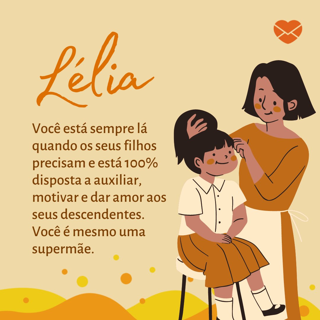 'Lélia Você está sempre lá quando os seus filhos precisam e está 100% disposta a auxiliar, motivar e dar amor aos seus descendentes. Você é mesmo uma supermãe.' - Frases de Lélia