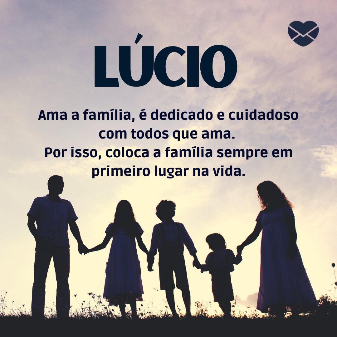 'Lúcio  Ama a família, é dedicado e cuidadoso com todos que ama.  Por isso, coloca a família sempre em primeiro lugar na vida.' - Frases de Lúcio