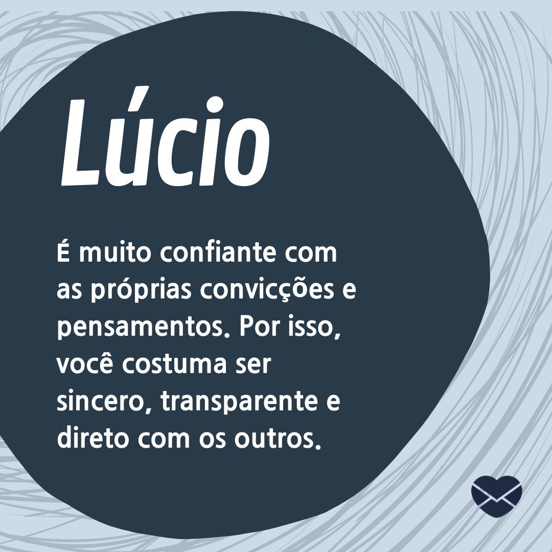 'Lúcio  É muito confiante com as próprias convicções e pensamentos. Por isso, você costuma ser sincero, transparente e direto com os outros.' - Frases de Lúcio