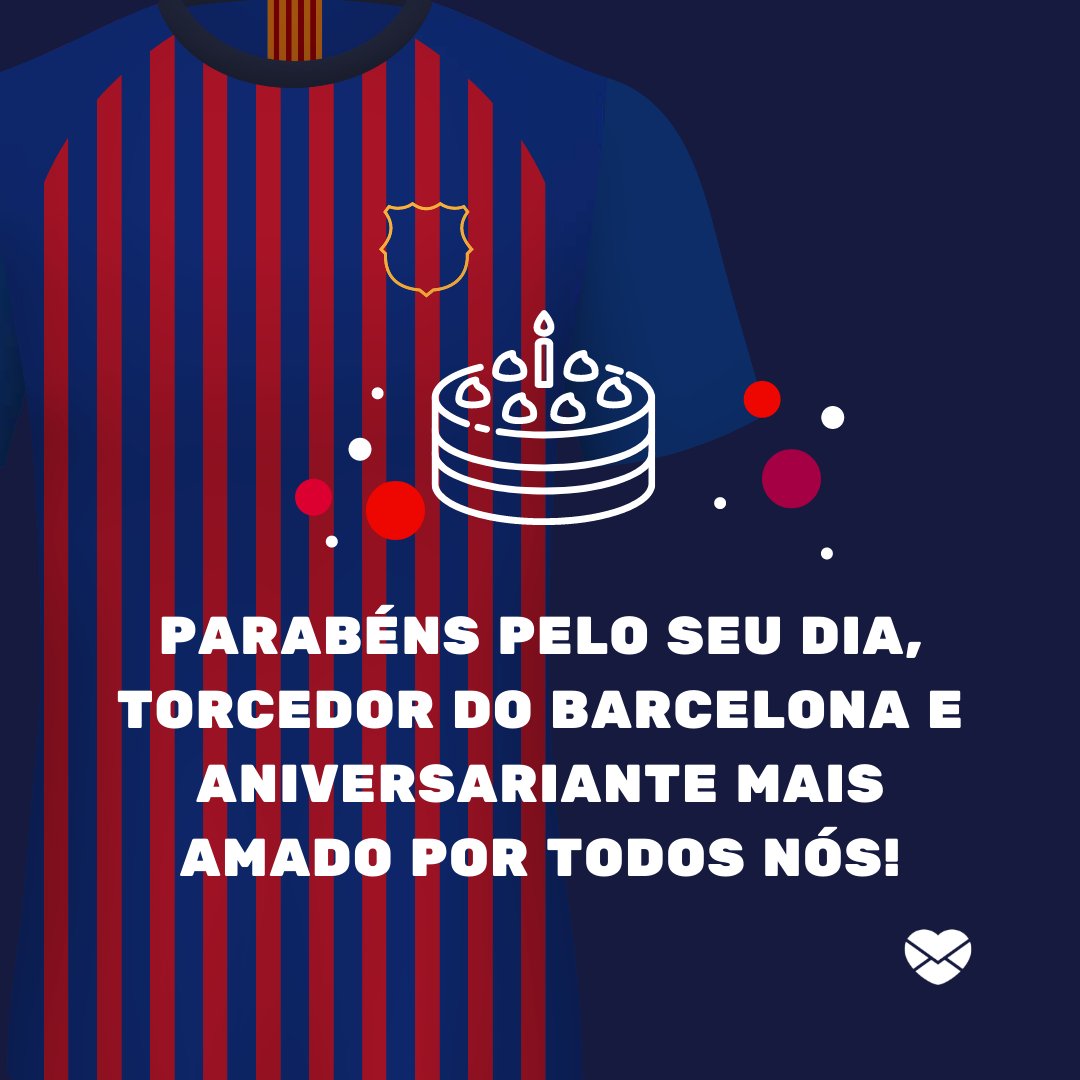'Parabéns pelo seu dia, torcedor do Barcelona e aniversariante mais amado por todos nós!  '- Mensagens de aniversário para torcedores do Barcelona