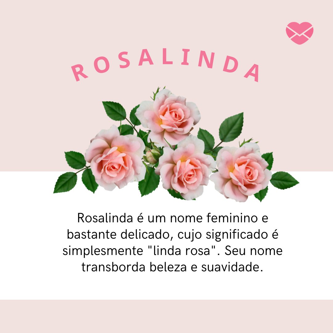 'ROSALINDA Rosalinda é um nome feminino e bastante delicado, cujo significado é simplesmente 'linda rosa'. Seu nome transborda beleza e suavidade.' - Frases de Rosalinda