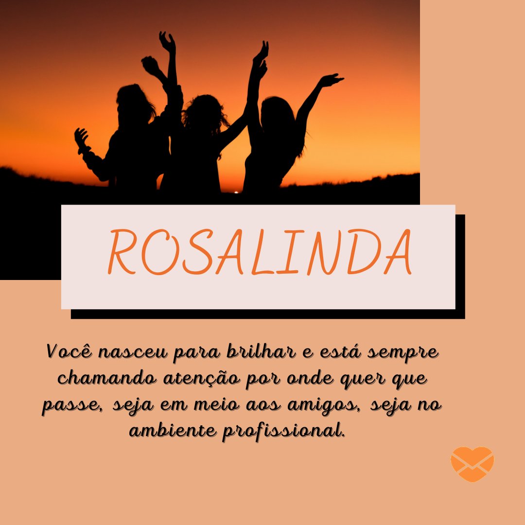 'Rosalinda Você nasceu para brilhar e está sempre chamando atenção por onde quer que passe, seja em meio aos amigos, seja no ambiente profissional. '-Frases de Rosalinda