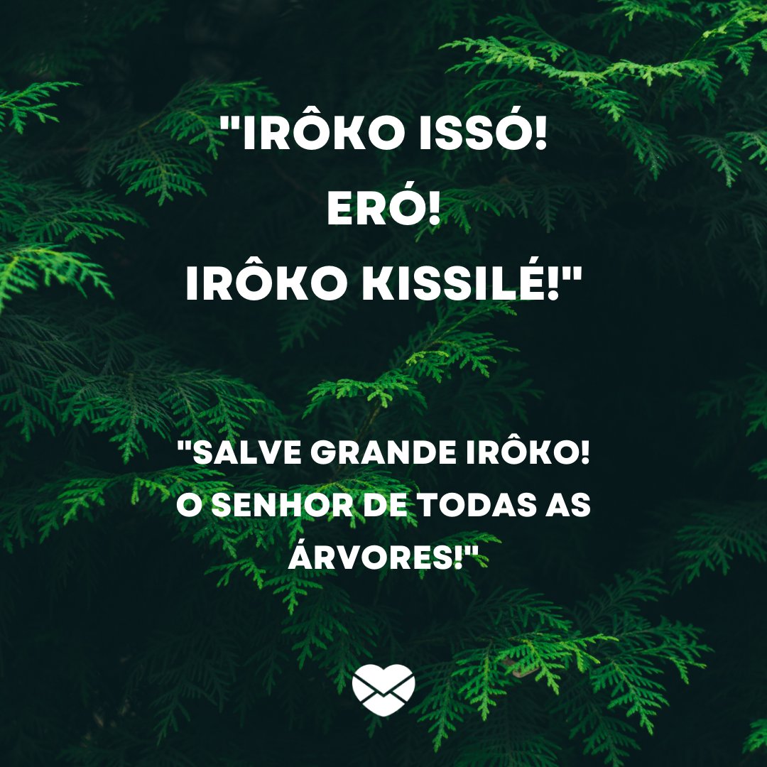 ''Irôko Issó! Eró! Irôko Kissilé!'   'Salve Grande Irôko!  O Senhor de todas as Árvores!'- Mensagens para os filhos de Irôko
