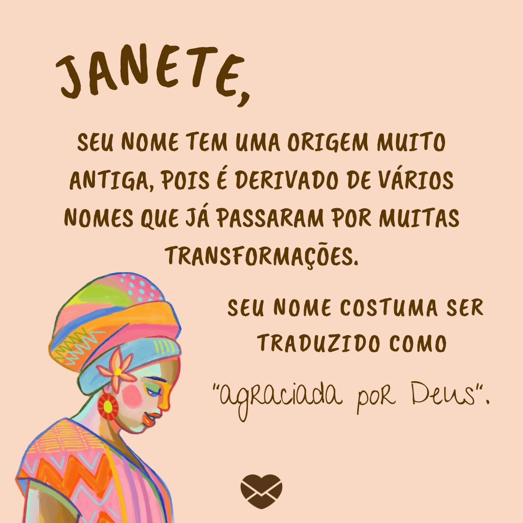 'Seu nome tem uma origem muito antiga, pois é derivado de vários nomes que já passaram por muitas transformações. Seu nome costuma ser traduzido como “agraciada por Deus”.' - Frases de Janete