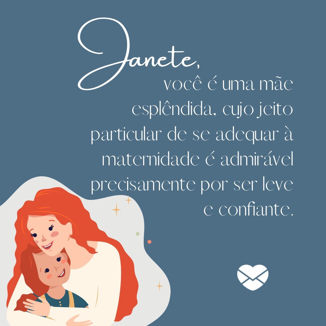 'Você é uma mãe esplêndida, cujo jeito particular de se adequar à maternidade é admirável precisamente por ser leve e confiante.' - Frases de Janete