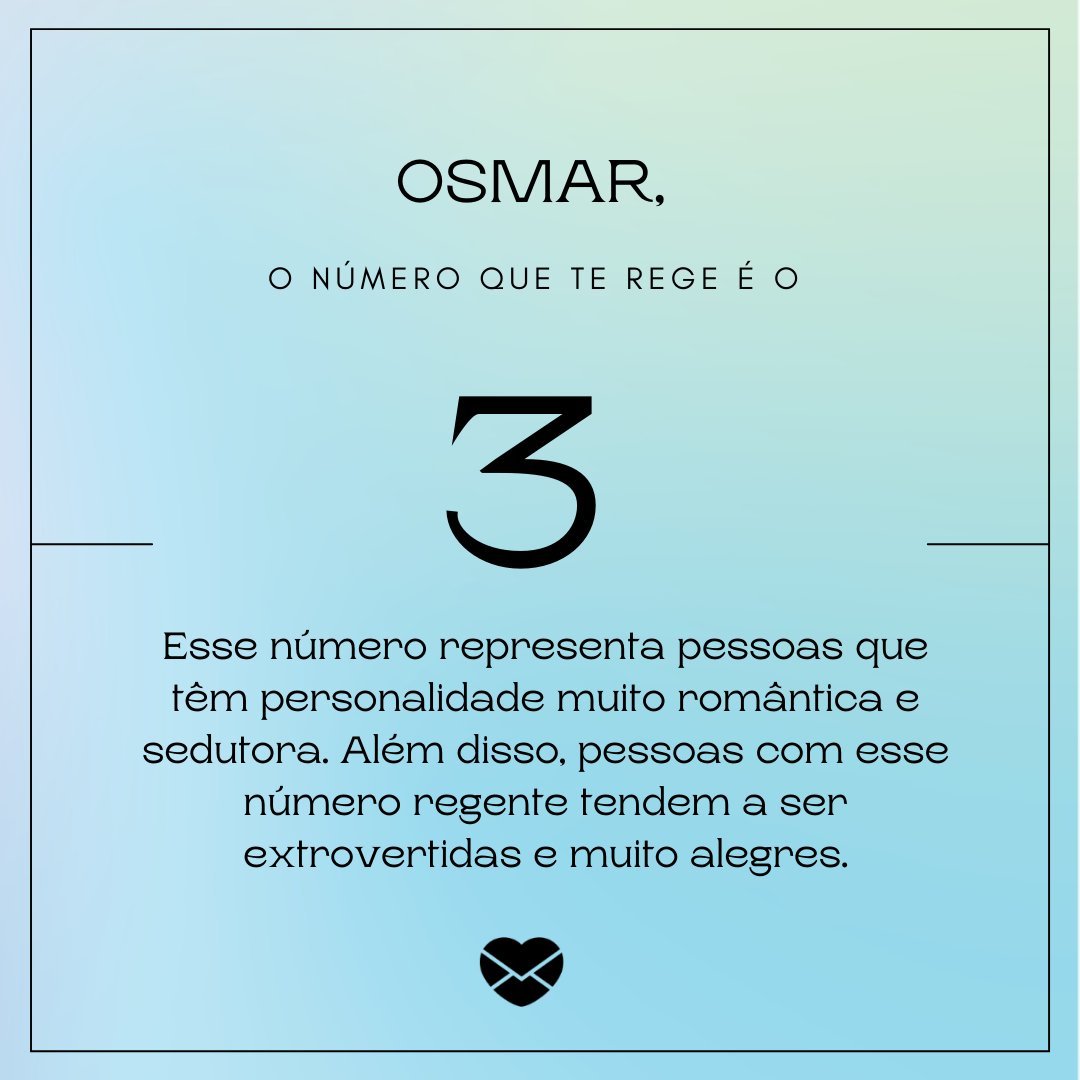 'Número que te rege é o 3. Esse número representa pessoas que têm personalidade muito romântica e sedutora. Além disso, pessoas com esse número regente tendem a ser extrovertidas e muito alegres.' - Frases de Osmar