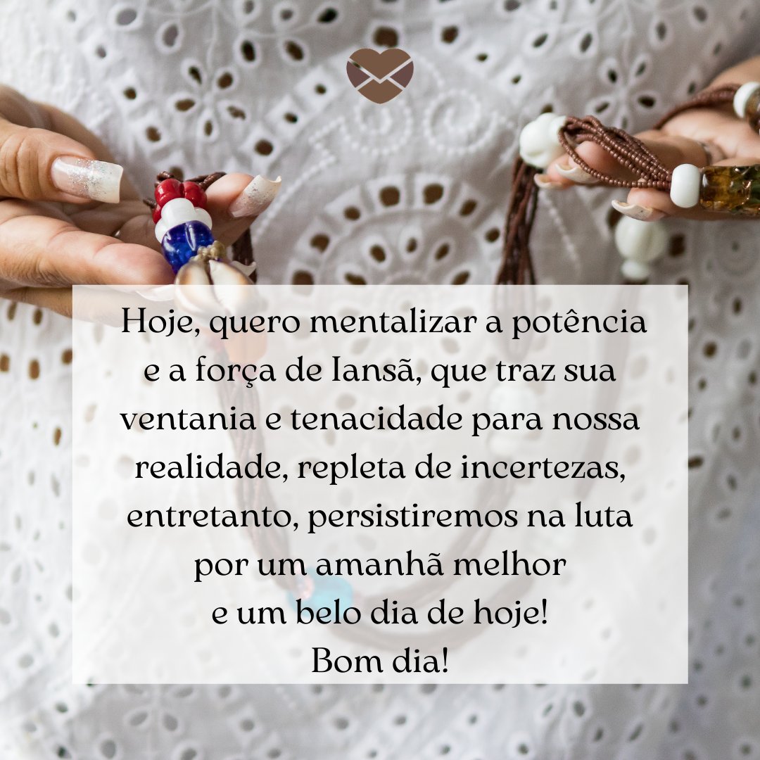 'Hoje, quero mentalizar a potência e a força de Iansã, que traz sua ventania e tenacidade para nossa realidade, repleta de incertezas, entretanto, persistiremos na luta por um amanhã melhor e um belo dia de hoje! Bom dia!' - Mensagens de Umbanda de bom dia