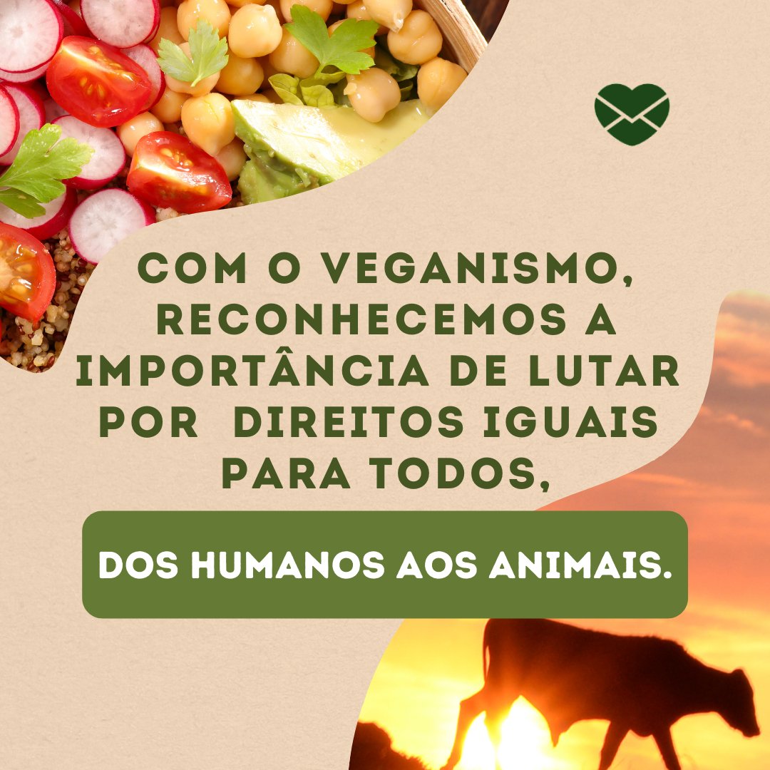'Com o veganismo, reconhecemos a importância de lutar por direitos iguais para todos, dos humanos aos animais.' - Frases sobre veganismo para status.