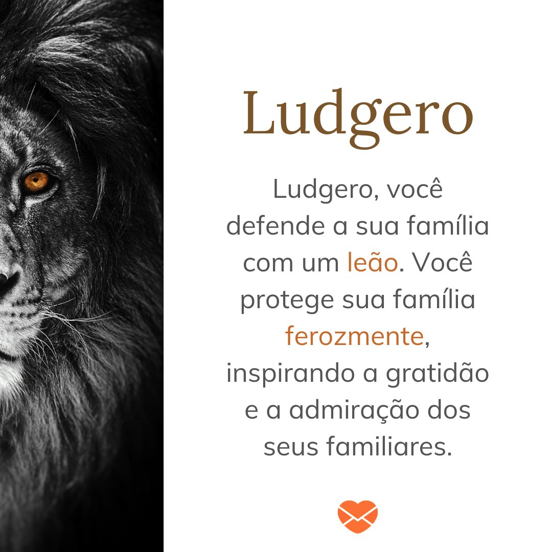'Ludgero, Ludgero, você defende a sua família com um leão. Você protege sua família ferozmente, inspirando a gratidão e a admiração dos seus familiares.'- Frases de Ludgero.