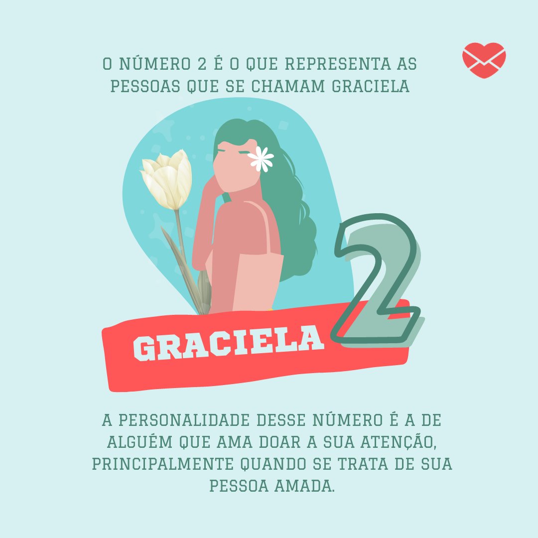 'O número 2 é o que representa as pessoas que se chamam Graciela. A personalidade desse número é a de alguém que ama doar a sua atenção, principalmente quando se trata de sua pessoa amada.' - Frases de Graciela