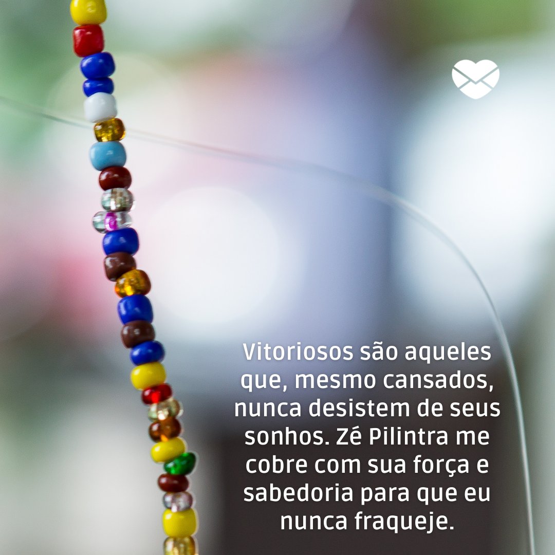 'Vitoriosos são aqueles que, mesmo cansados, nunca desistem de seus sonhos. Zé Pilintra me cobre com sua força e sabedoria para que eu nunca fraqueje.' - Frases de Zé Pilintra