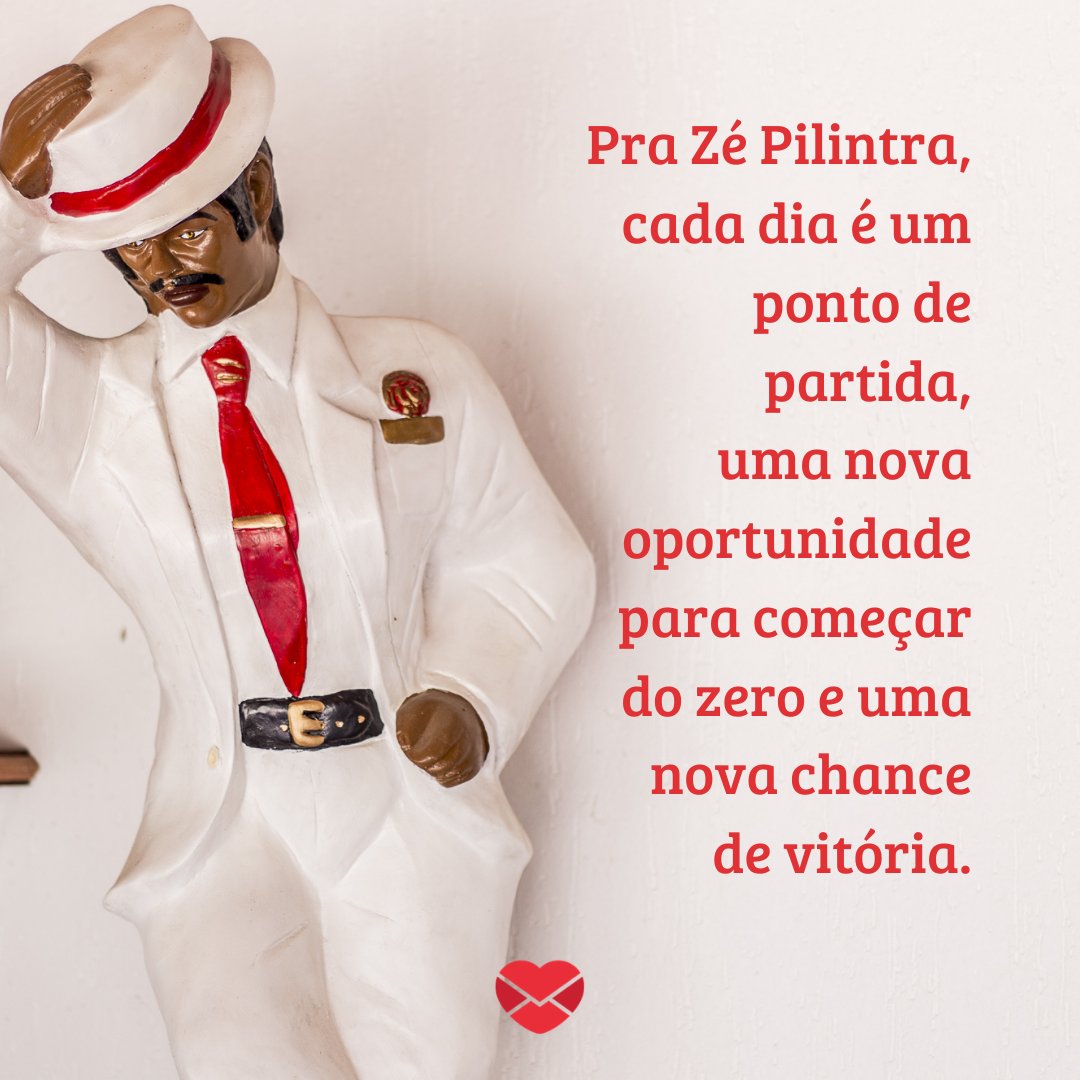 'Pra Zé Pilintra, cada dia é um ponto de partida, uma nova oportunidade para começar do zero e uma nova chance de vitória.' - Frases de Zé Pilintra