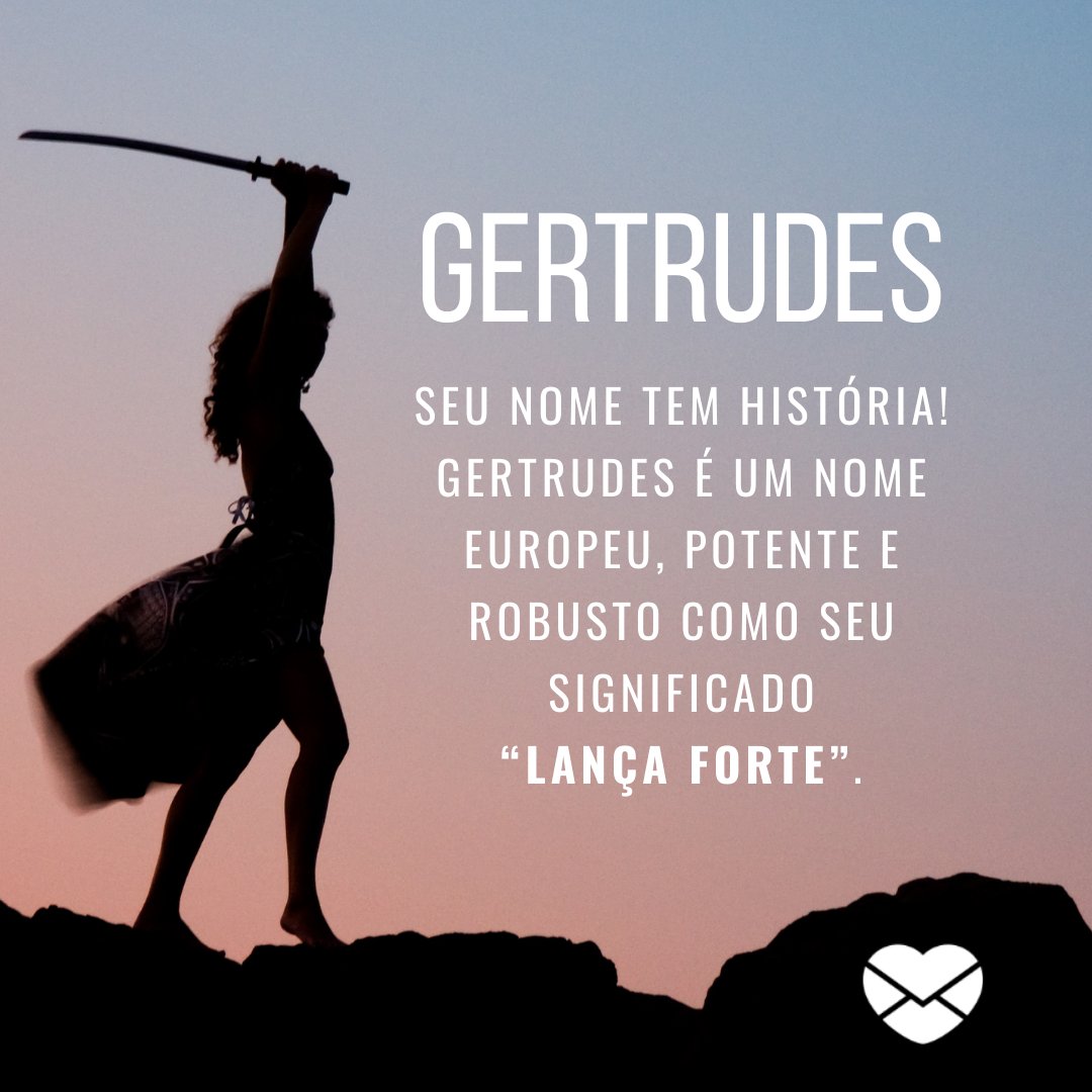 'Gertrudes Seu nome tem história! Gertrudes é um nome europeu, potente e robusto como seu significado “lança forte.' - Frases de Gertrudes