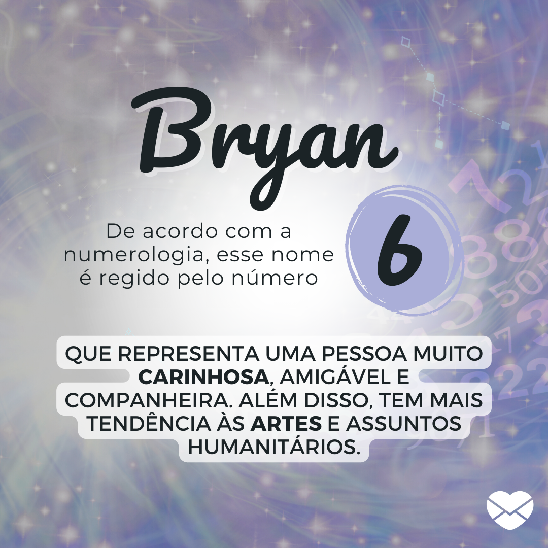'Bryan, De acordo com a numerologia, esse nome é regido pelo número 6, que representa uma pessoa muito carinhosa, amigável e companheira. Além disso, tem mais tendência às artes e assuntos humanitários.' - Significado do nome Bryan