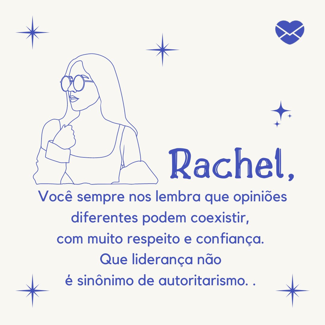 ''Rachel, você sempre nos lembra que opinões diferentes podem coexistir, com muito respeito e confiança. Que liderança não é sinônimo de autoristarismo'' - Frases de Rachel