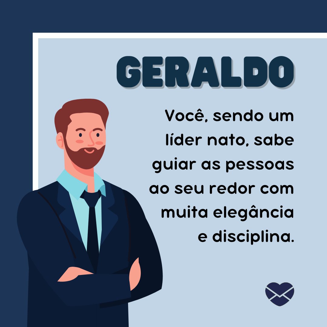 'Geraldo: Você, sendo um líder nato, sabe guiar as pessoas ao seu redor com muita elegância e disciplina.' - Frases de Geraldo