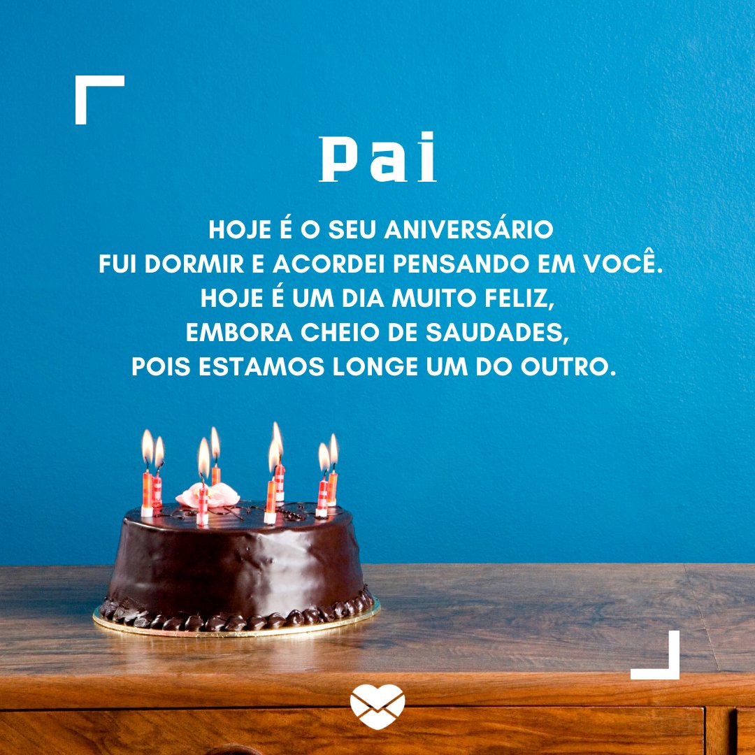 'Pai Hoje é o seu aniversário. Fui dormir e acordei pensando em você. Hoje é um dia muito feliz, embora cheio de saudades, pois estamos longe um do outro. ' - Textos de aniversário para pai