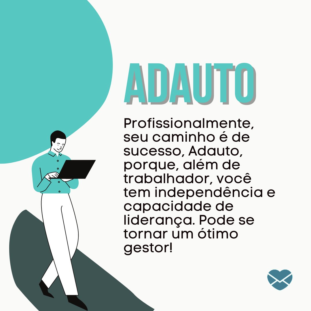'ADAUTO Profissionalmente, seu caminho é de sucesso, Adauto, porque, além de trabalhador, você tem independência e capacidade de liderança. Pode se tornar um ótimo gestor!' - Frases de Adauto