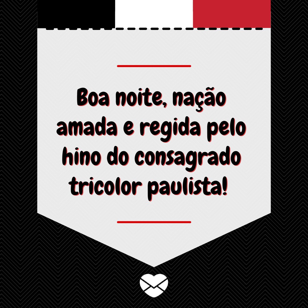 'Boa noite, nação amada e regida pelo hino do consagrado tricolor paulista! ' -  Mensagens de boa noite para são paulinos
