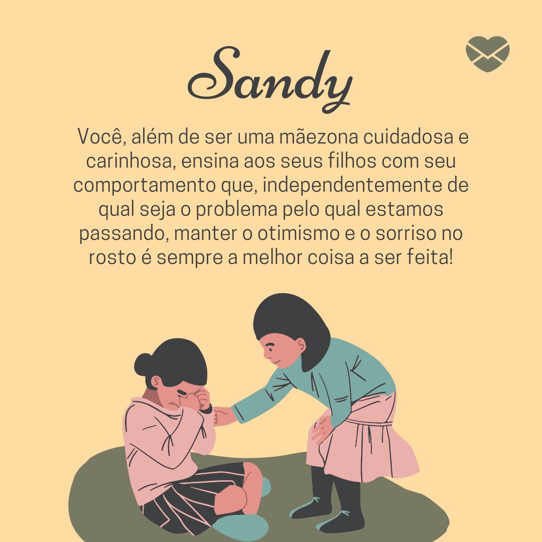 'Sandy  Você, além de ser uma mãezona cuidadosa e carinhosa, ensina aos seus filhos com seu comportamento que, independentemente de qual seja o problema pelo qual estamos passando, manter o otimismo e o sorriso no rosto é sempre a melhor coisa a ser feita!' - Frases de Sandy