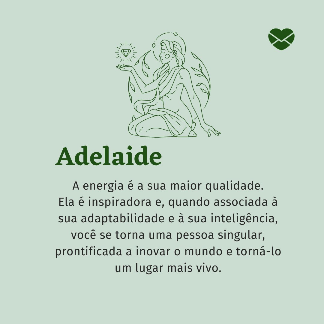 ''A energia é a sua maior qualidade. Ela é inspiradora e, quando associada à sua adaptabilidade e à sua inteligência, você se torna uma pessoa singular, prontificada a inovar o mundo e torná-lo um lugar mais vivo'' - Frases de Adelaide