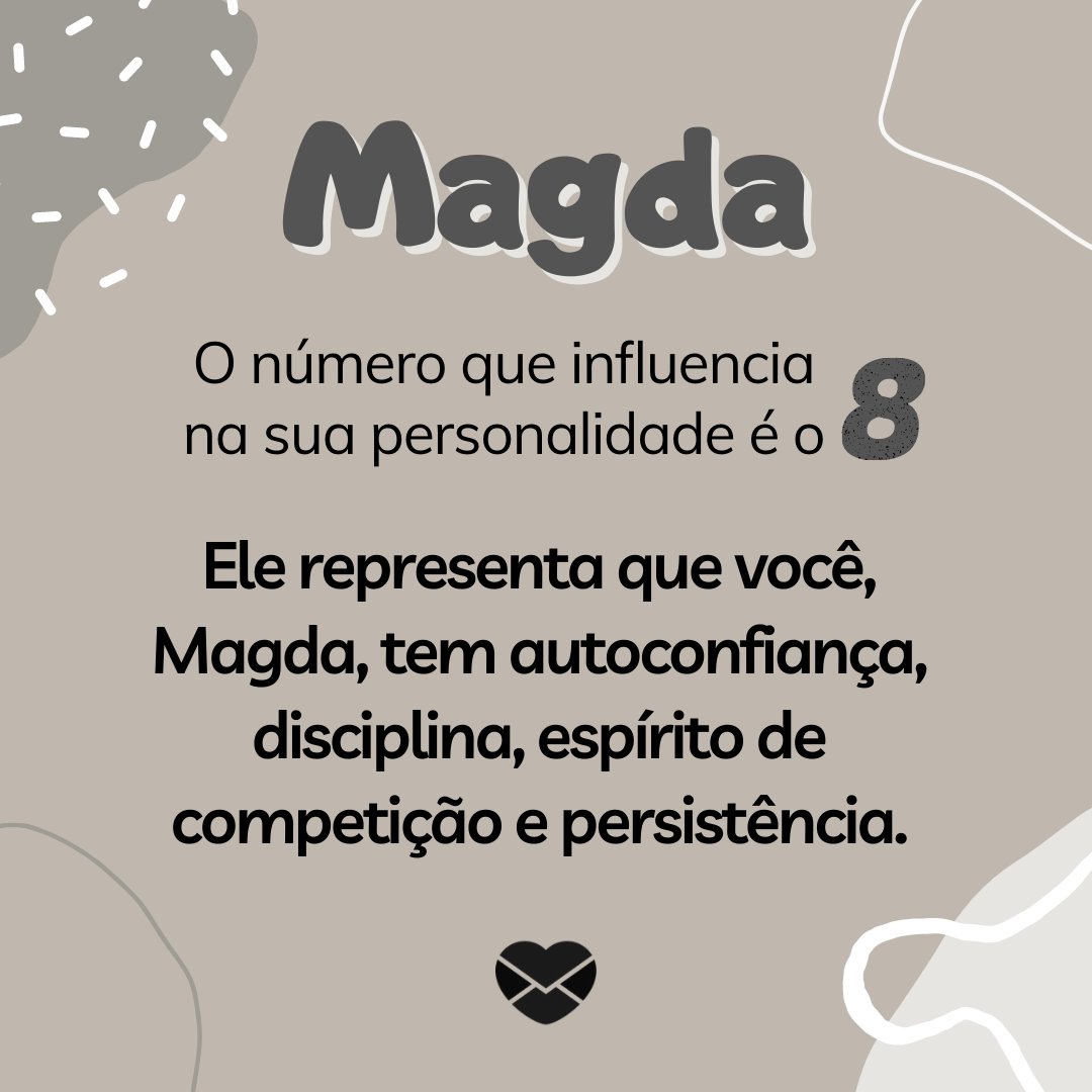 'Magda O número que influencia na sua personalidade é o 8. Ele representa que você, Magda, tem autoconfiança, disciplina, espírito de competição e persistência.' - Frases de Magda