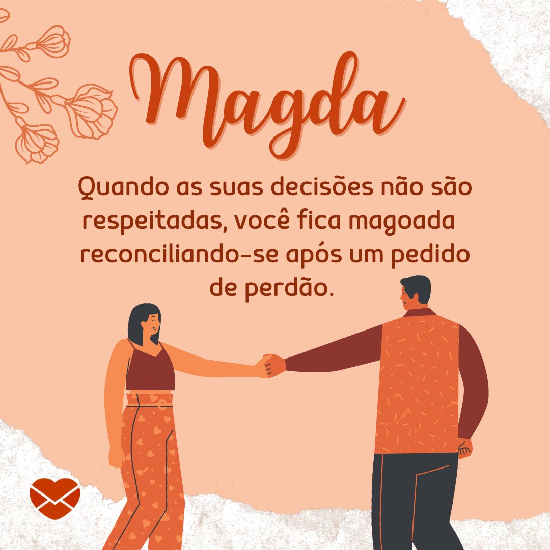 'Magda Quando as suas decisões não são respeitadas, você fica magoada  reconciliando-se após um pedido de perdão. ' - Frases de Magda