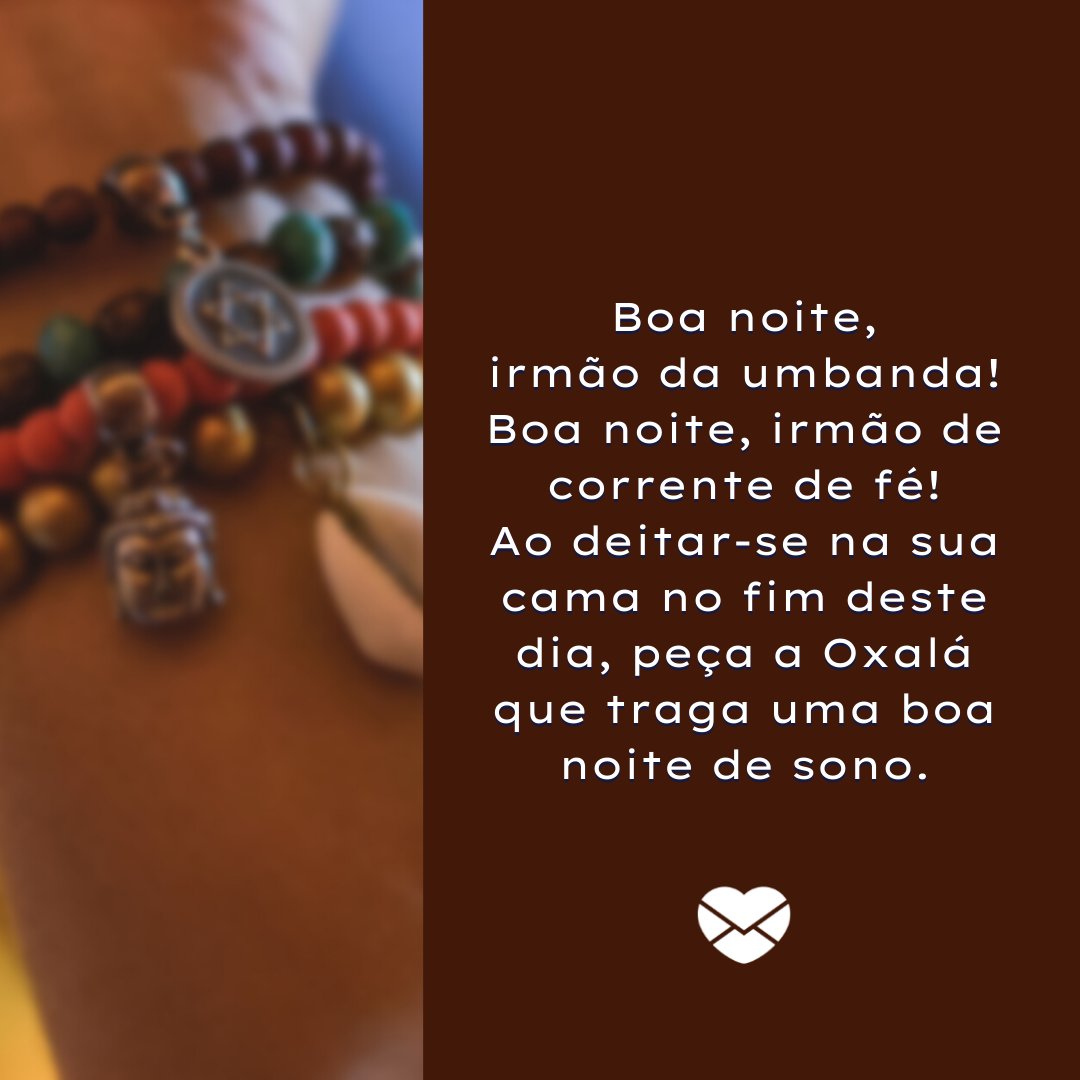 'Boa noite, irmão da umbanda! Boa noite, irmão de corrente de fé! Ao deitar-se na sua cama no fim deste dia, peça a Oxalá que traga uma boa noite de sono. ' - Mensagens de Umbanda de boa noite