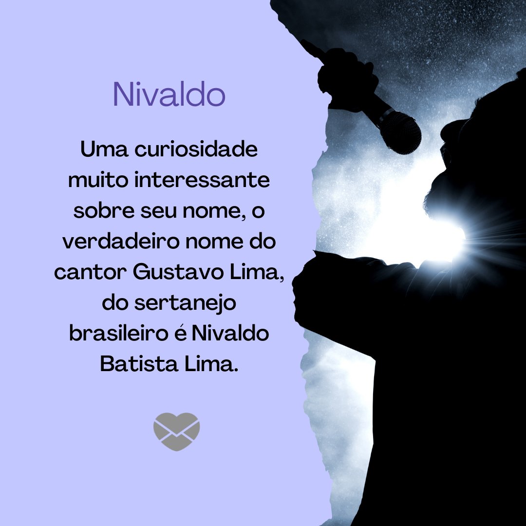 'Uma curiosidade muito interessante sobre seu nome, o verdadeiro nome do cantor Gustavo Lima, do sertanejo brasileiro é Nivaldo Batista Lima.' -Frases de Nivaldo