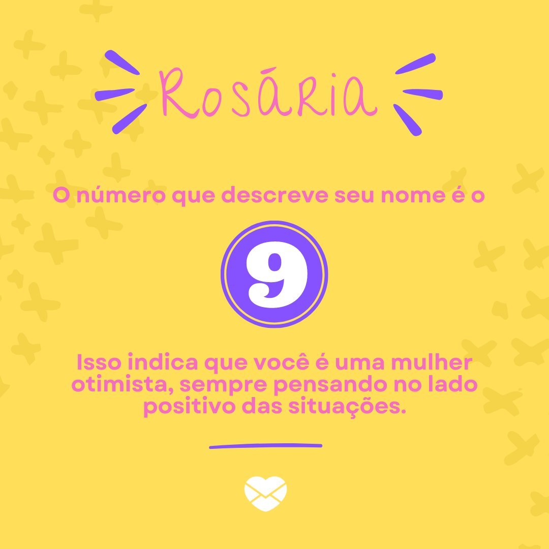 'Rosária, O número que descreve seu nome é o Isso indica que você é uma mulher otimista, sempre pensando no lado positivo das situações .' - Frases de Rosária.