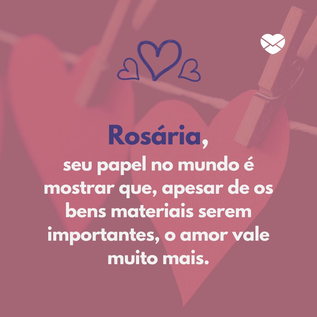 'Rosária, seu papel no mundo é mostrar que, apesar de os bens materiais serem importantes, o amor vale muito mais. ' - Frases de Rosária.