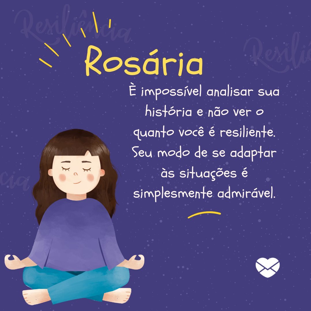 'Rosária, È impossível analisar sua história e não ver o quanto você é resiliente. Seu modo de se adaptar às situações é simplesmente admirável. ' - Frases de Rosária.