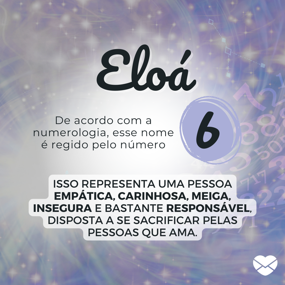 'Eloá De acordo com a numerologia, esse nome é regido o número 6, que representa uma pessoa empática, carinhosa, meiga, insegura e bastante responsável, disposta a se sacrificar pelas pessoas que ama.' - Significado do nome Eloá