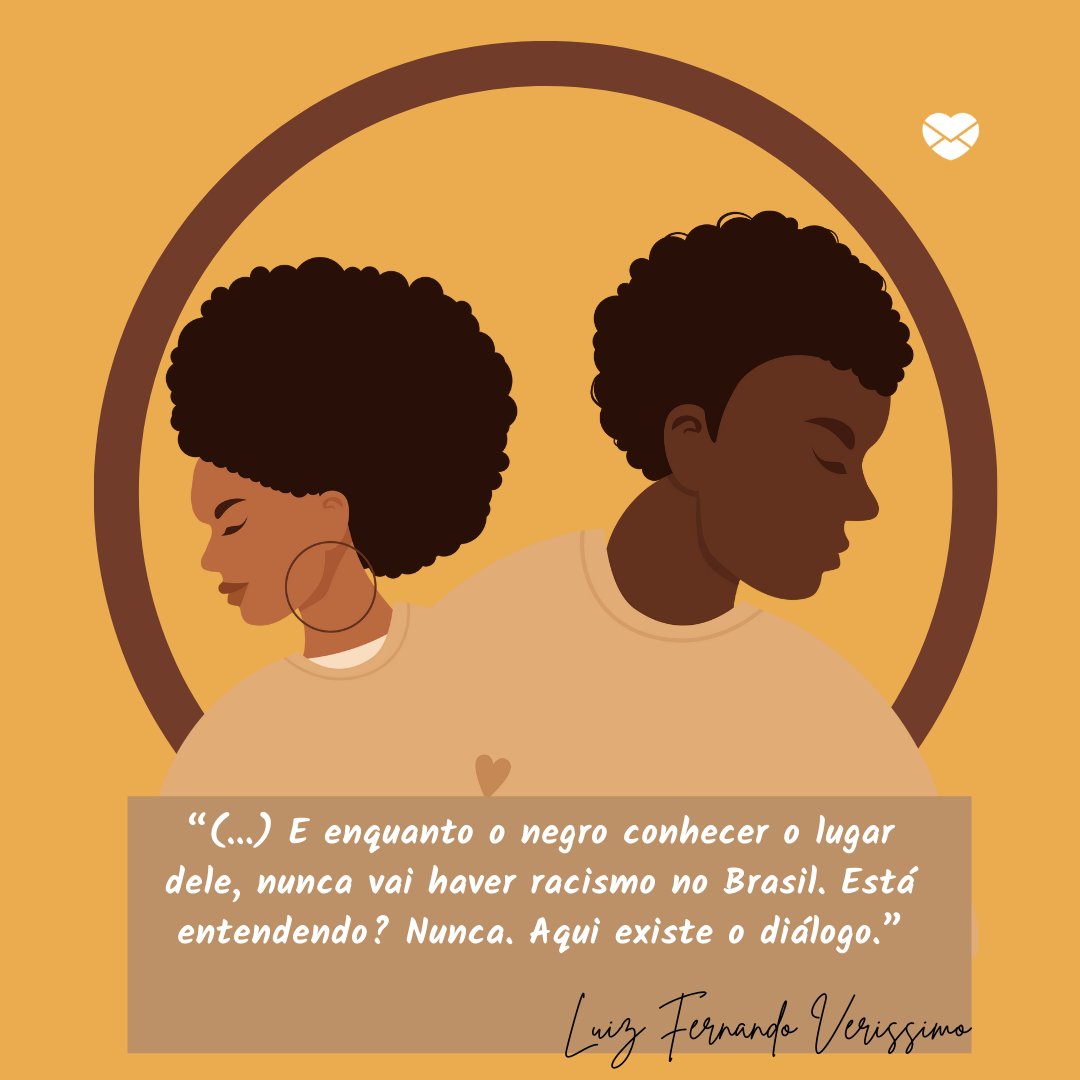 ''(...) E enquanto o negro conhecer o lugar dele, nunca vai haver racismo no Brasil. Está entendendo? Nunca. Aqui existe o diálogo.” -  Frases de cronistas brasileiros sobre o racismo