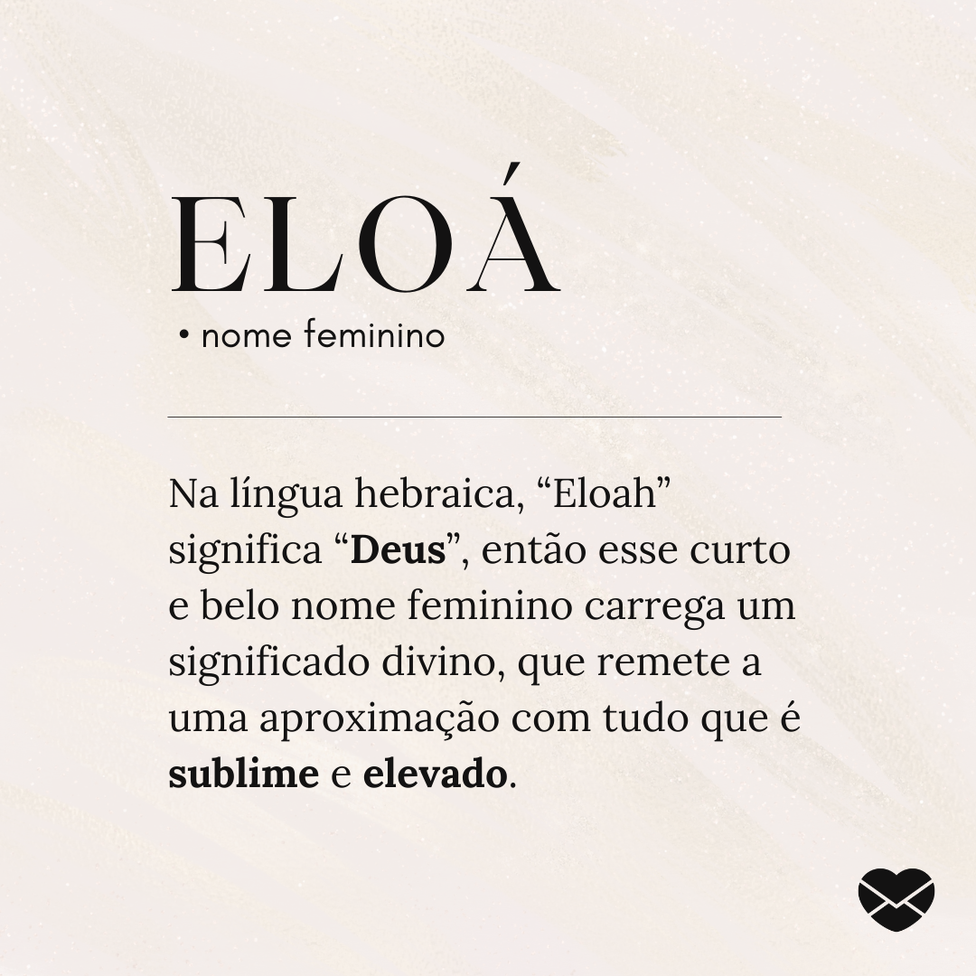 'Eloa nome feminino Na língua hebraica, “Eloah” significa “Deus”, então esse curto e belo nome feminino carrega um significado divino, que remete a uma aproximação com tudo que é sublime e elevado. Outras variações são Heloá, Eloah e Elloá.' -  Significado do nome Eloá