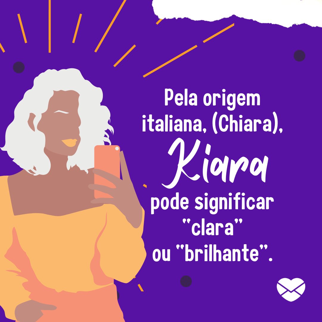 'Pela origem italiana, (Chiara), Kiara pode significar “clara” ou “brilhante”.' - Frases de Kiara