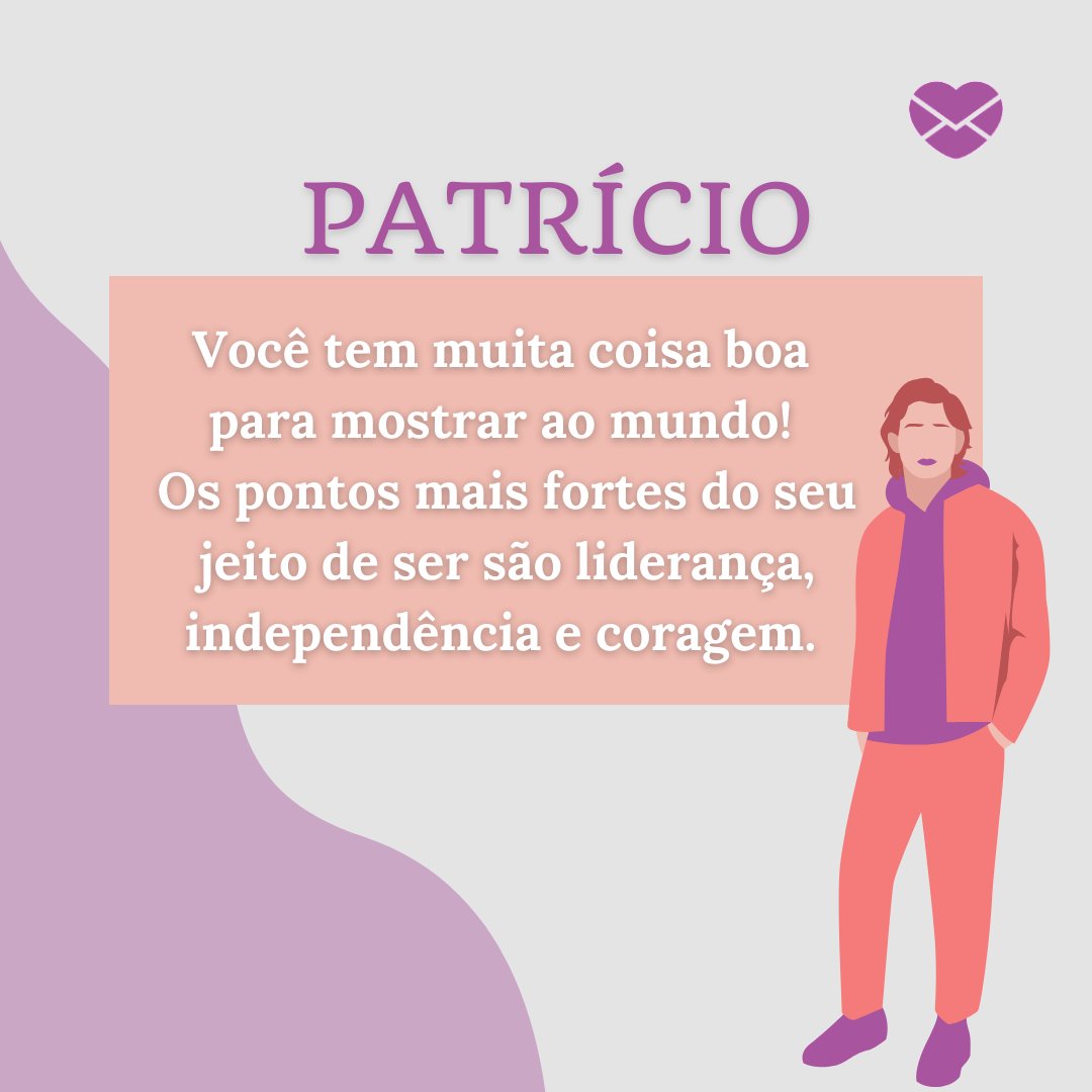 'Patricio, você tem muita coisa boa para mostrar ao mundo! Os pontos mais fortes do seu jeito de ser são liderança, independência e coragem. ' - frases de Patrício.