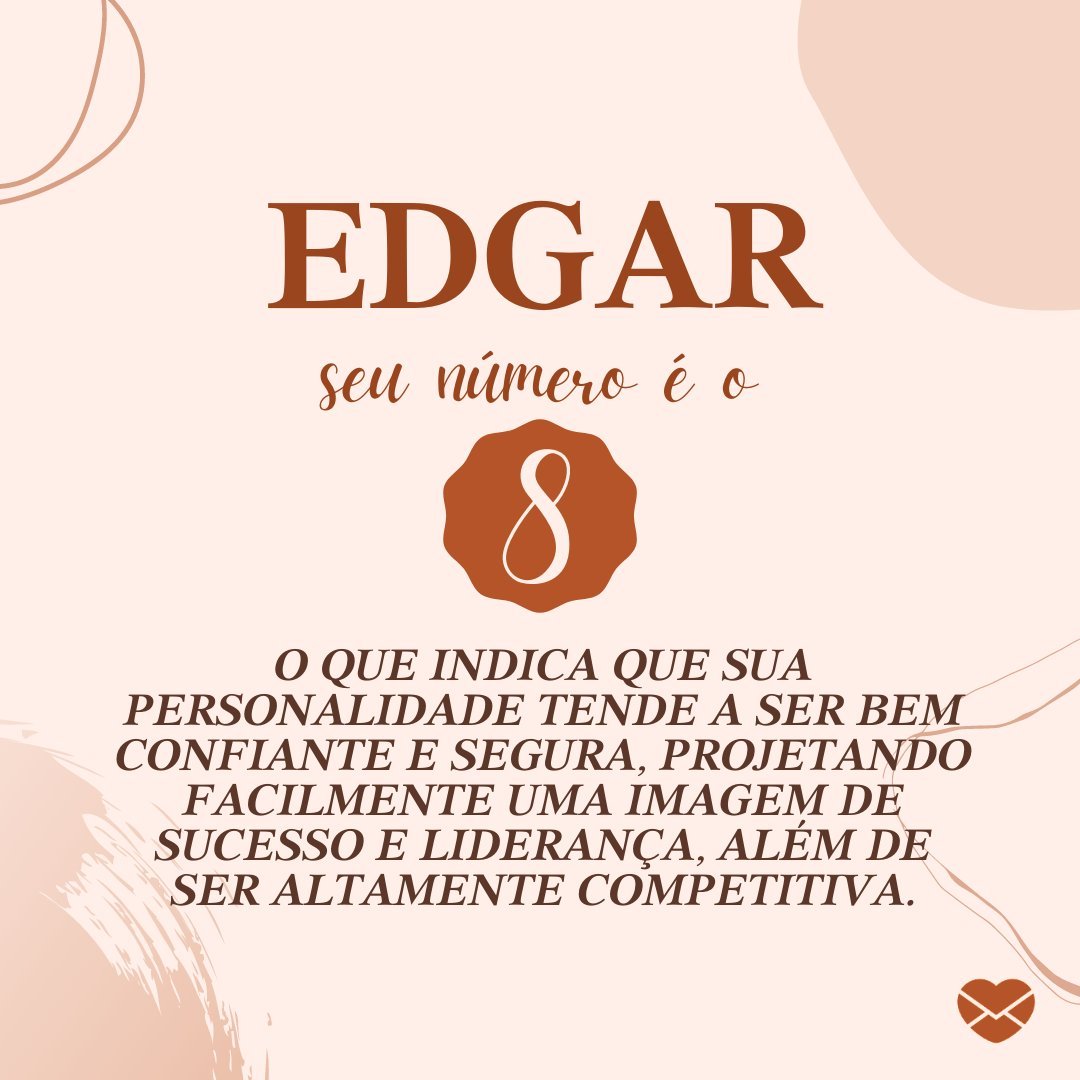 'Edgar. Seu número é o 8, o que indica que sua personalidade tende a ser bem confiante e segura, projetando facilmente uma imagem de sucesso e liderança, além de ser altamente competitiva.' - Frases de Edgar.
