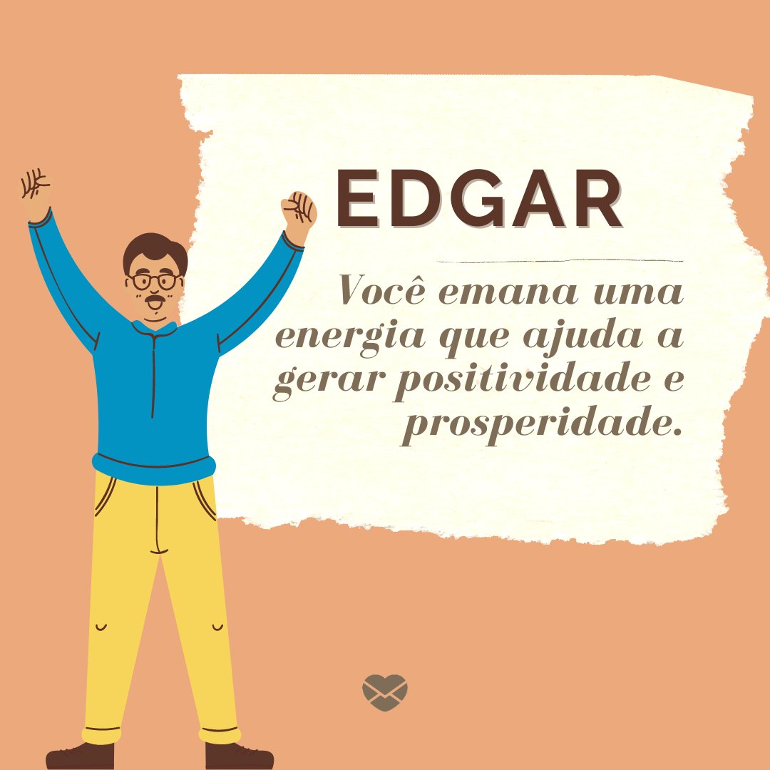 'Edgar, Você emana uma energia que ajuda a gerar positividade e prosperidade.' -Frases de Edgar