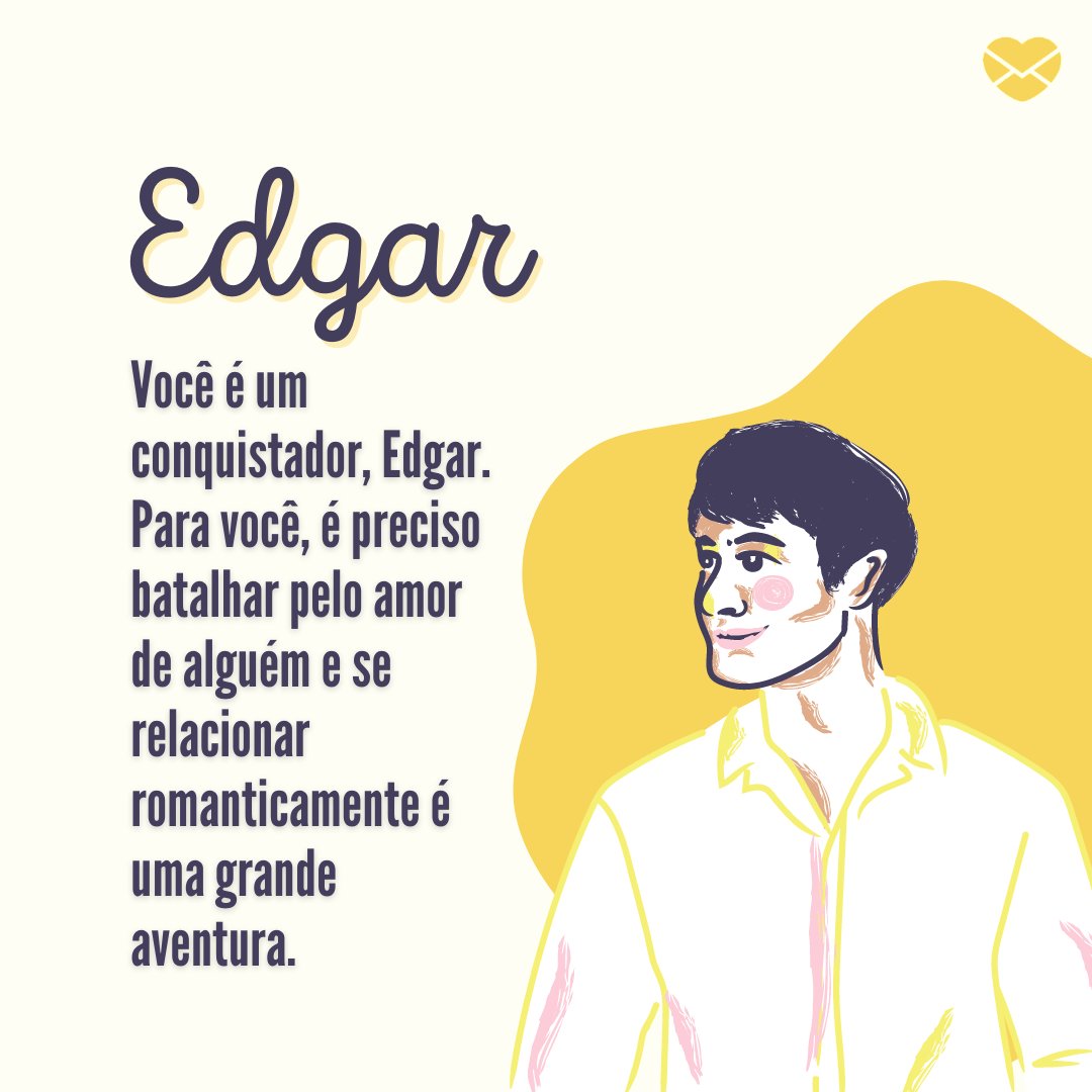 'Edgar, Você é um conquistador, Edgar. Para você, é preciso batalhar pelo amor de alguém e se relacionar romanticamente é uma grande aventura.' - Frases de Edgar.