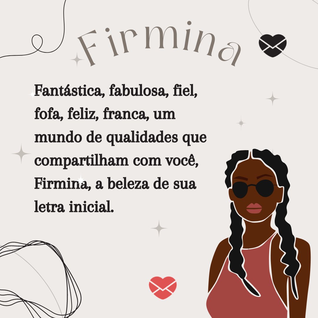 'Firmina, fantástica, fabulosa, fiel, fofa, feliz, franca, um mundo de qualidades que compartilham com você, Firmina, a beleza de sua letra inicial. ' - Frases de Firmina.