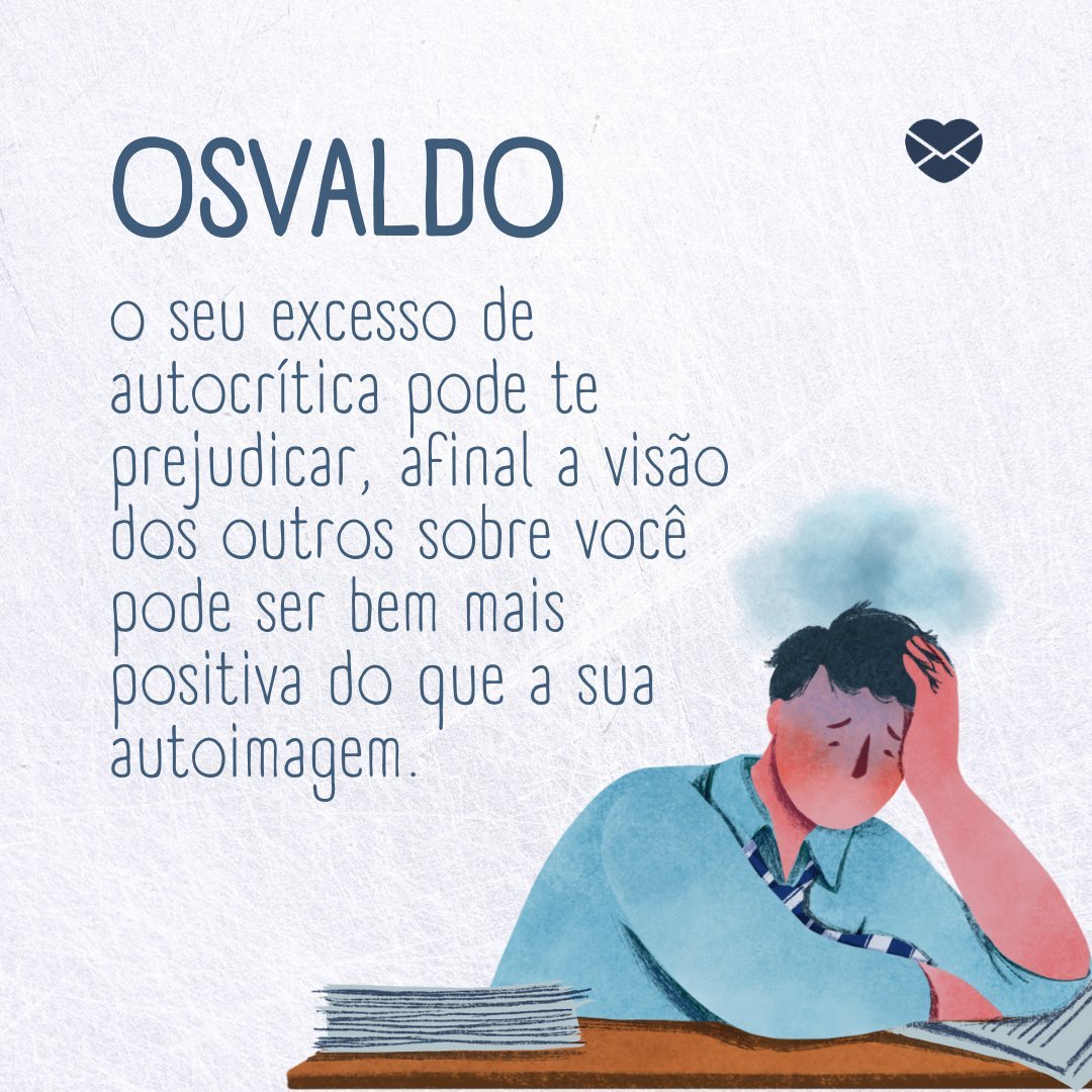 'Osvaldo, o seu excesso de autocrítica pode te prejudicar, afinal a visão dos outros sobre você pode ser bem mais positiva do que a sua autoimagem. ' - Frases de Osvaldo.