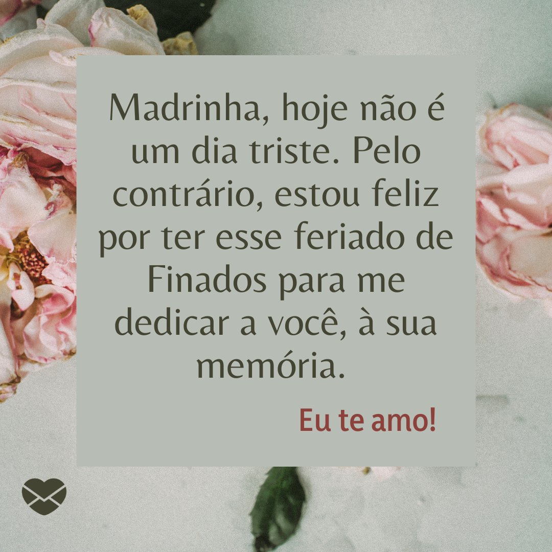 'Madrinha, hoje não é um dia triste. Pelo contrário, estou feliz por ter esse feriado de Finados para me dedicar a você, à sua memória.  Eu te amo!' - Mensagens de finados para madrinha