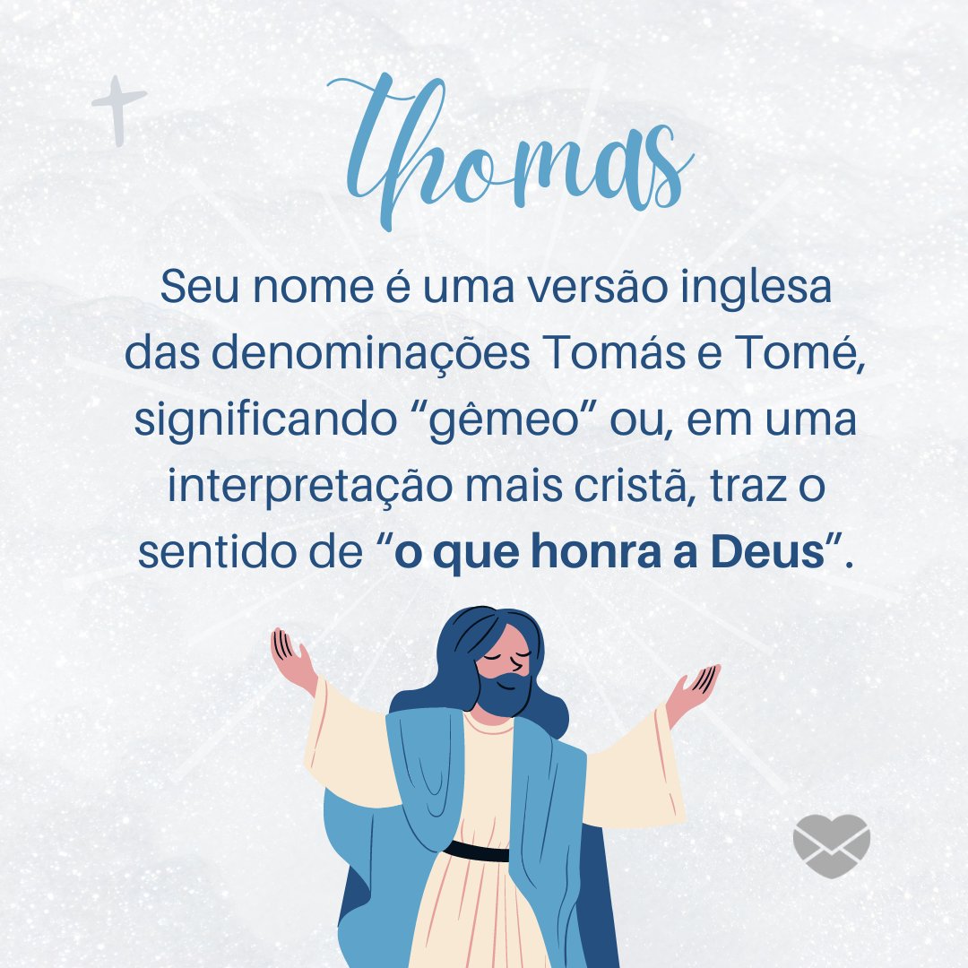 'Seu nome é uma versão inglesa das denominações Tomás e Tomé, significando “gêmeo” ou, em uma interpretação mais cristã, traz o sentido de “o que honra a Deus”.' - Frases de Thomas