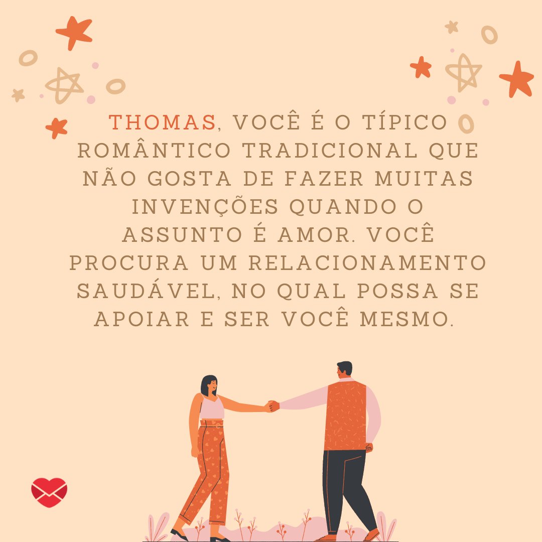 'Thomas, você é o típico romântico tradicional que não gosta de fazer muitas invenções quando o assunto é amor. Você procura um relacionamento saudável, no qual possa se apoiar e ser você mesmo. ' - Frases de Thomas