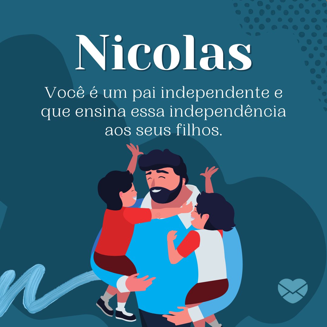 'Nicolas Você é um pai independente e que ensina essa independência aos seus filhos.' - Frases de Nicolas