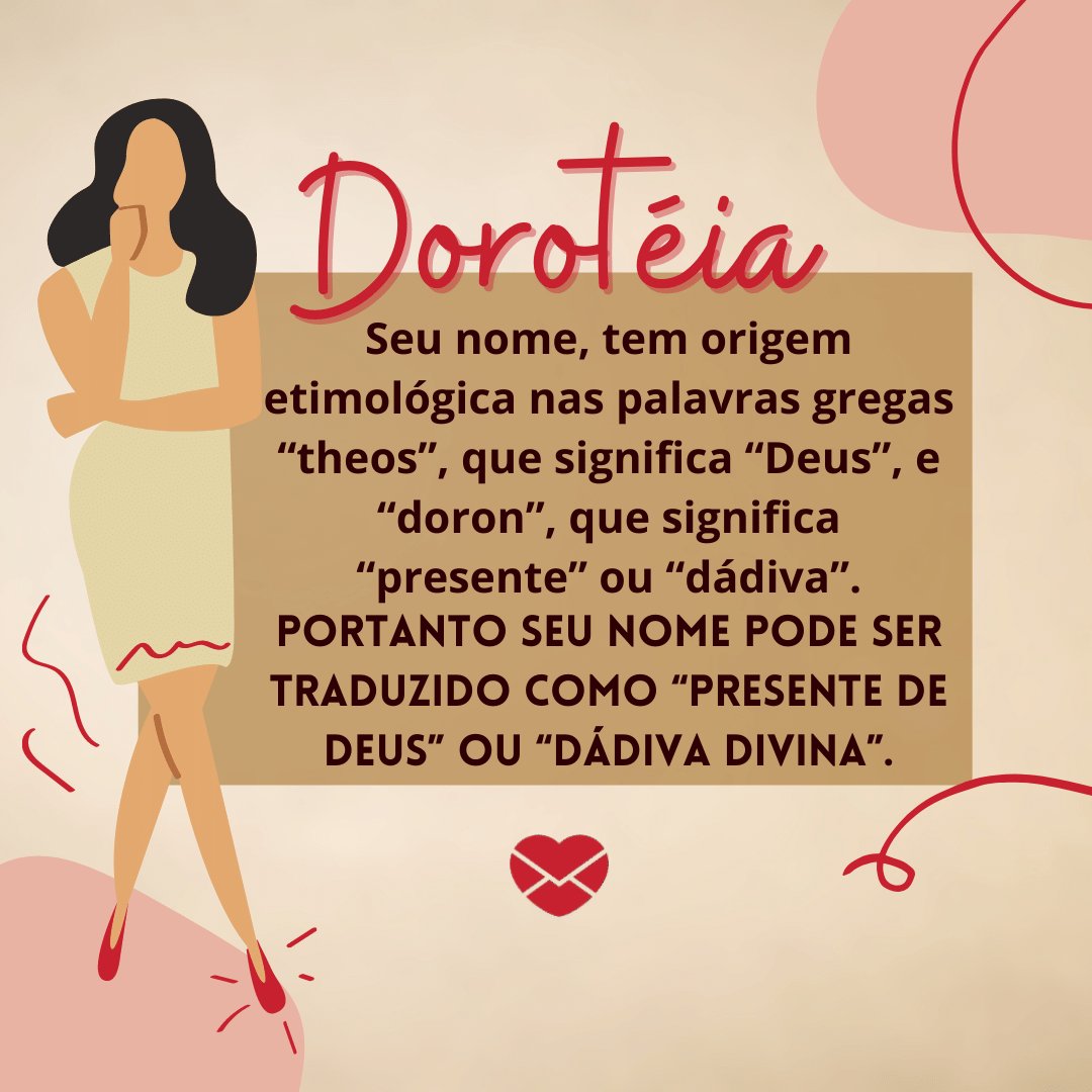 'Dorotéia, Você é uma pessoa que se doa por inteira para a pessoa amada. Você tem a vocação para cuidar e,  quando se apaixona, esse seu impulso fica ainda mais forte.' - Frases de Dorotéia.